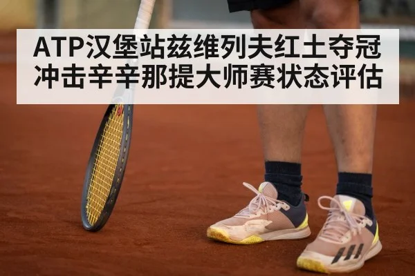 ATP汉堡站兹维列夫红土夺冠冲击辛辛那提大师赛状态评估