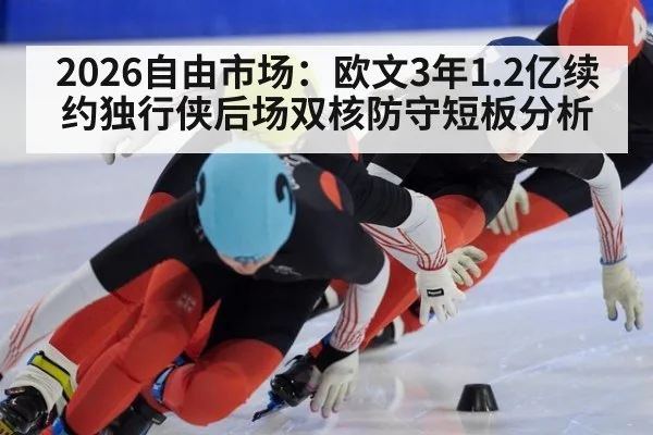 2026自由市场:欧文3年1.2亿续约独行侠后场双核防守短板分析
