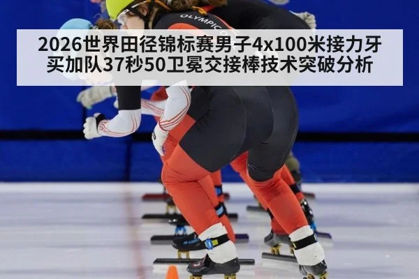 2026世界田径锦标赛男子4x100米接力牙买加队37秒50卫冕交接棒技术突破分析