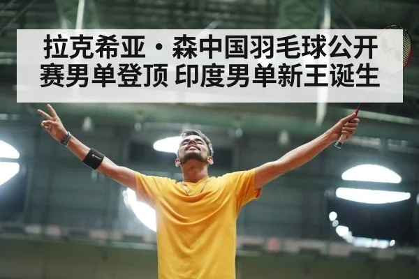 拉克希亚·森中国羽毛球公开赛男单登顶 印度男单新王诞生